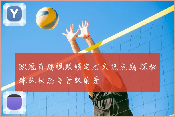 欧冠直播视频锁定尤文焦点战 探秘球队状态与晋级前景