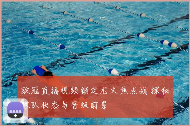 欧冠直播视频锁定尤文焦点战 探秘球队状态与晋级前景